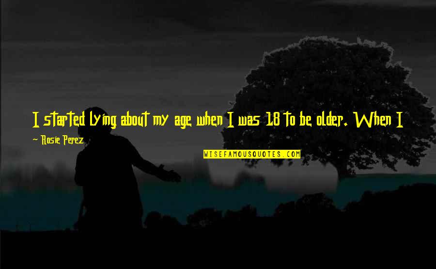 18 Age Quotes By Rosie Perez: I started lying about my age when I