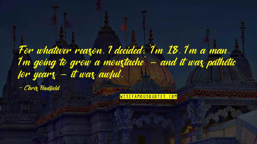 18 For Quotes By Chris Hadfield: For whatever reason, I decided: 'I'm 18, I'm 18 For Quotes By Chris Hadfield: For whatever reason, I decided: 'I'm 18, I'm