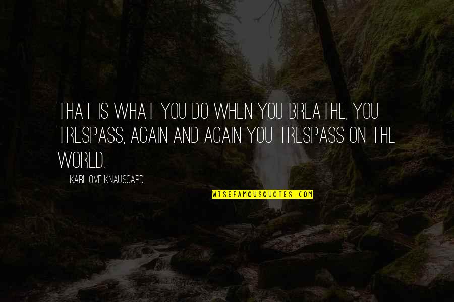 18 Year Old Quotes By Karl Ove Knausgard: That is what you do when you breathe,