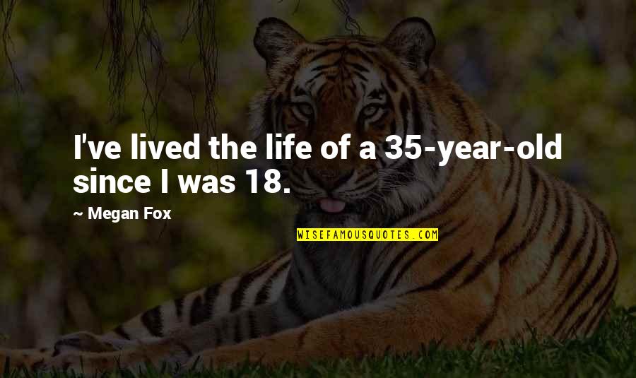 18 Year Old Quotes By Megan Fox: I've lived the life of a 35-year-old since