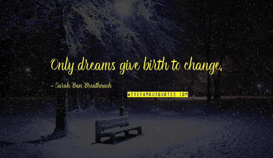 18 Year Olds Quotes By Sarah Ban Breathnach: Only dreams give birth to change.