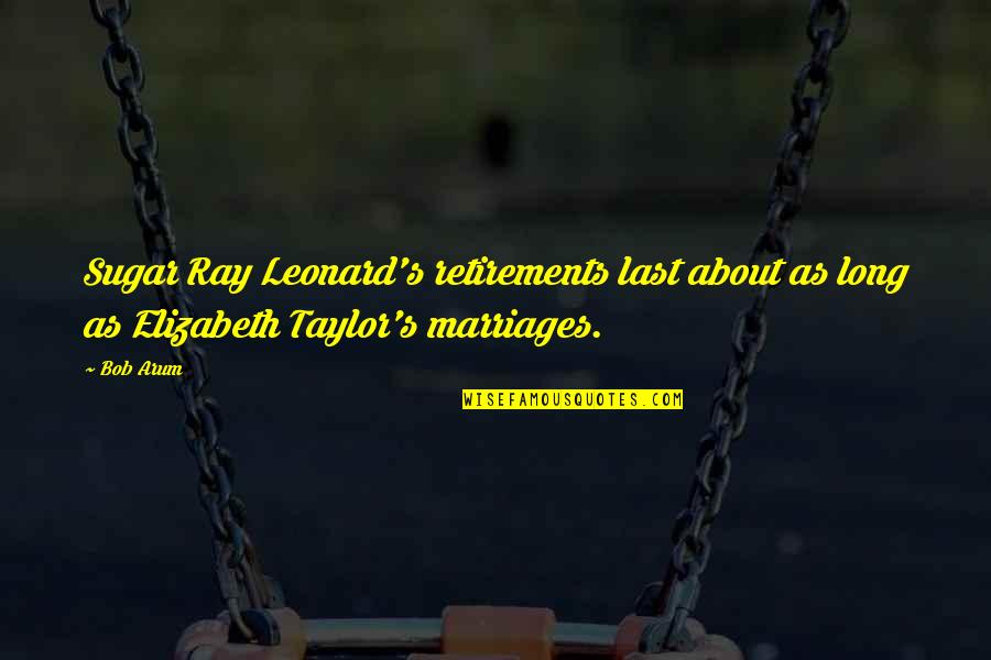 18 Years Of Age Quotes By Bob Arum: Sugar Ray Leonard's retirements last about as long