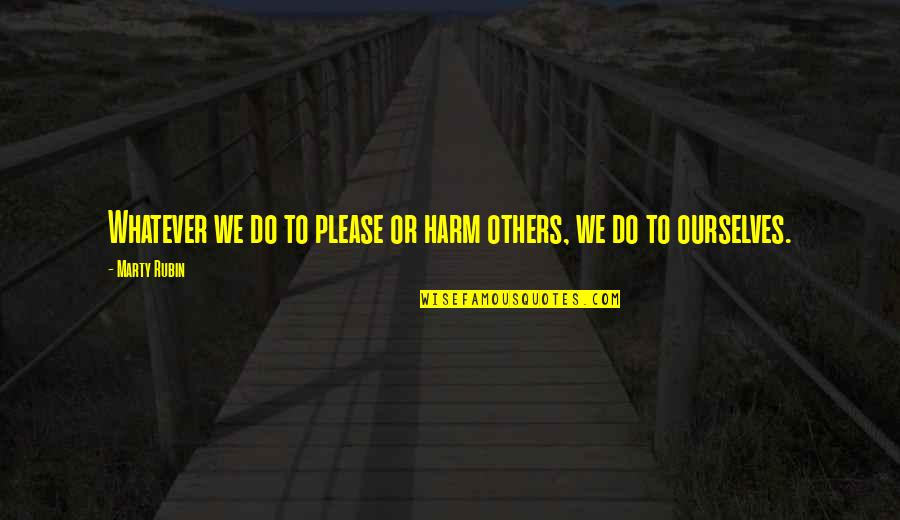 18 Years Old Girl Quotes By Marty Rubin: Whatever we do to please or harm others,