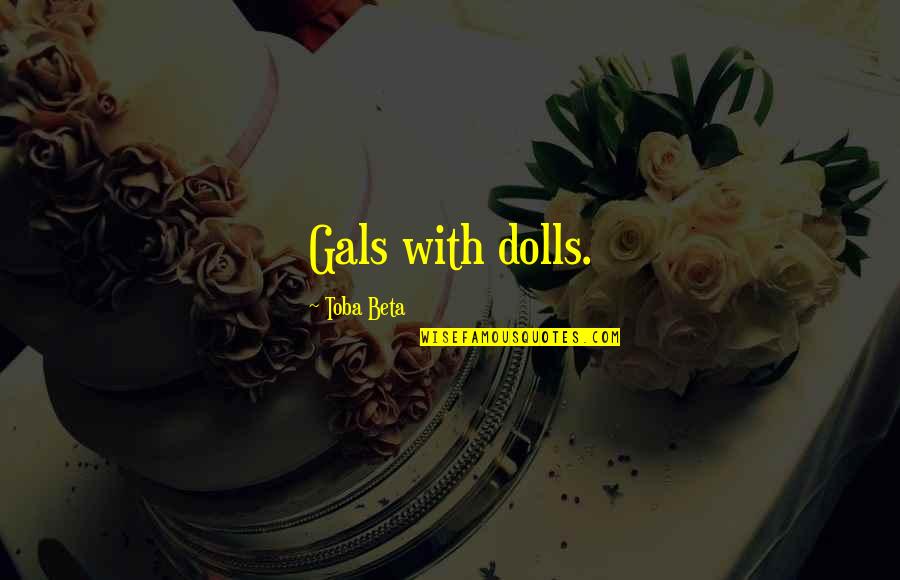 18 Years Old Girl Quotes By Toba Beta: Gals with dolls.