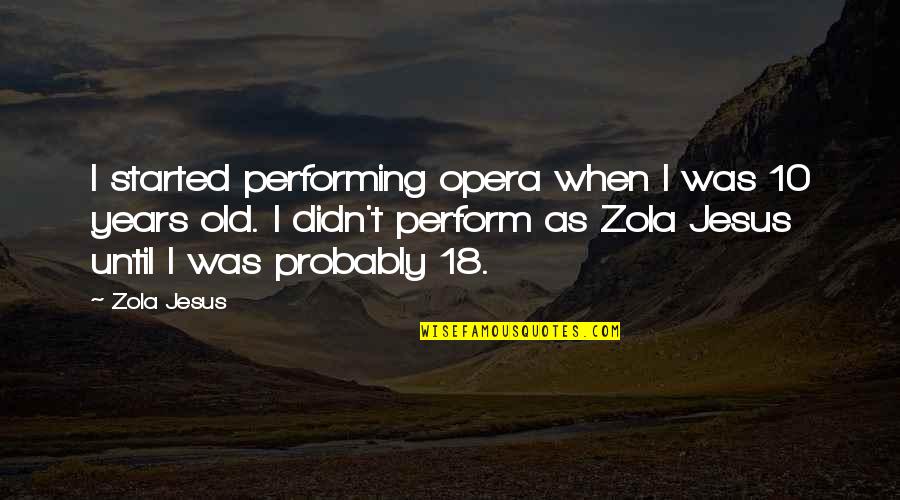 18 Years Quotes By Zola Jesus: I started performing opera when I was 10