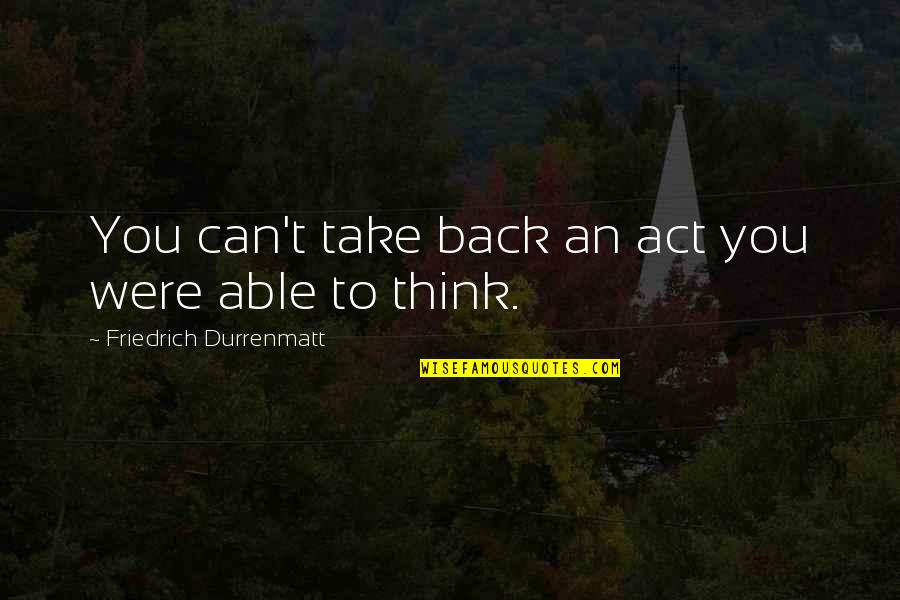 180 Quotes By Friedrich Durrenmatt: You can't take back an act you were