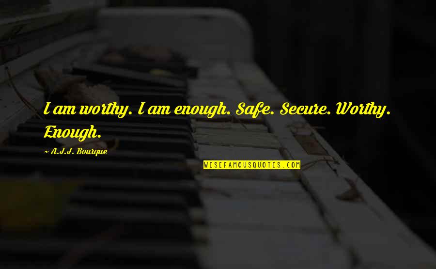 1800 English Quotes By A.J.J. Bourque: I am worthy. I am enough. Safe. Secure.