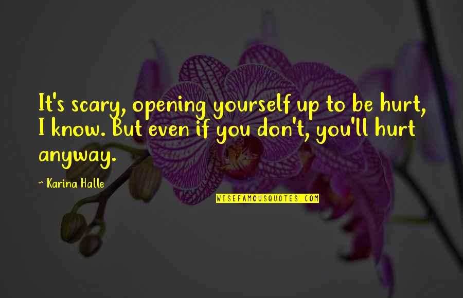 1804 Movie Quotes By Karina Halle: It's scary, opening yourself up to be hurt, 1804 Movie Quotes By Karina Halle: It's scary, opening yourself up to be hurt,