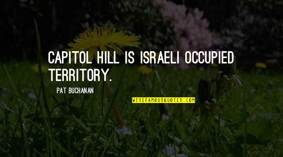 18052 Quotes By Pat Buchanan: Capitol Hill is Israeli occupied territory.