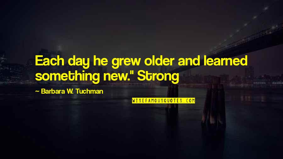1808 American Quotes By Barbara W. Tuchman: Each day he grew older and learned something