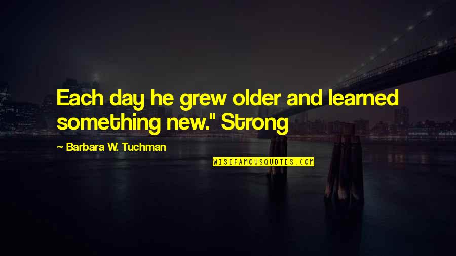 1808 American Quotes By Barbara W. Tuchman: Each day he grew older and learned something 1808 American Quotes By Barbara W. Tuchman: Each day he grew older and learned something