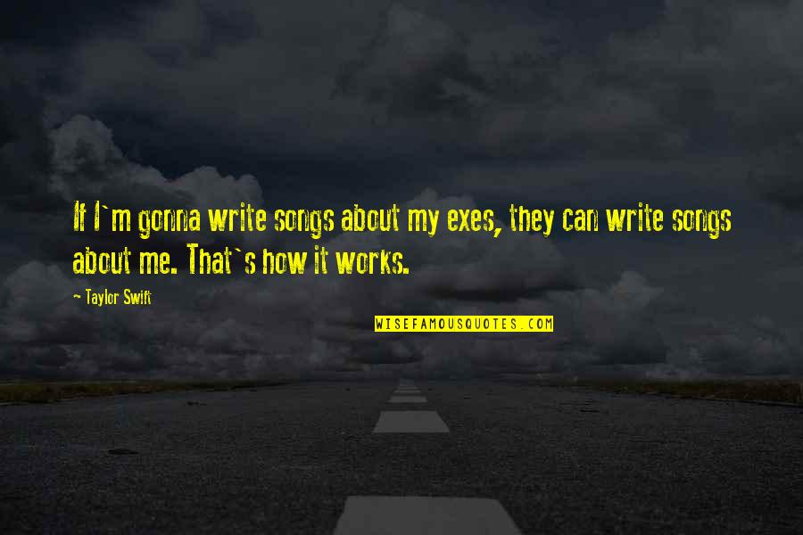 1808 American Quotes By Taylor Swift: If I'm gonna write songs about my exes, 1808 American Quotes By Taylor Swift: If I'm gonna write songs about my exes,