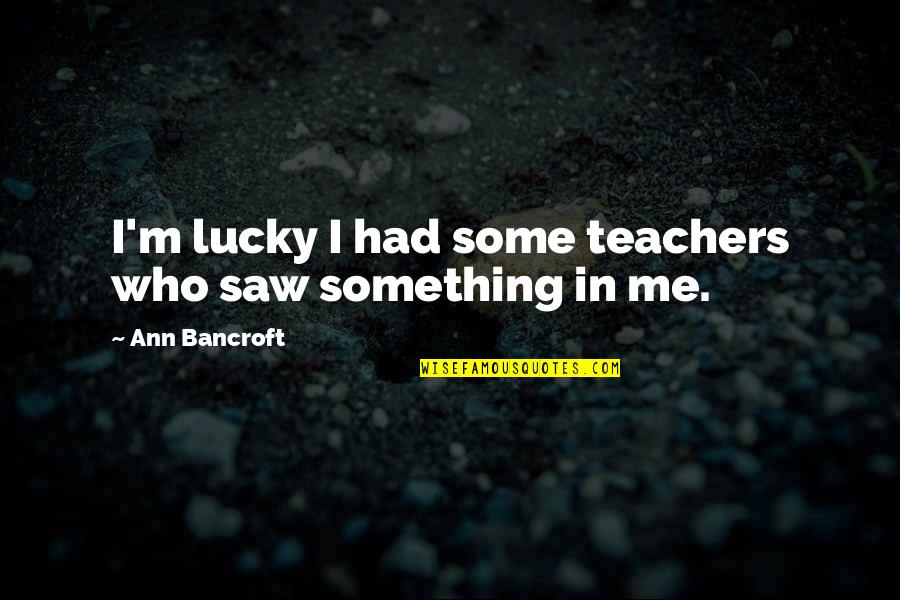 181 Quotes By Ann Bancroft: I'm lucky I had some teachers who saw