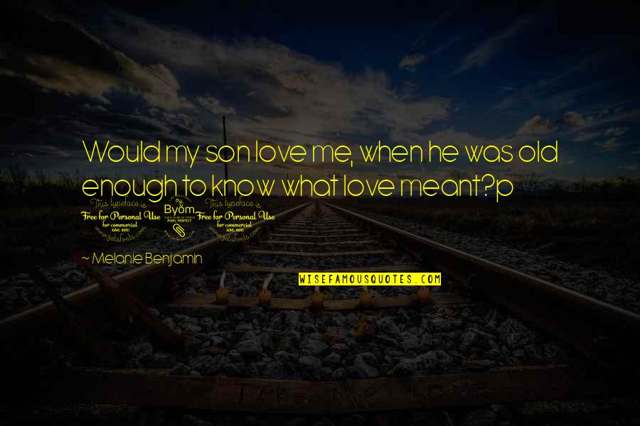 181 Quotes By Melanie Benjamin: Would my son love me, when he was 181 Quotes By Melanie Benjamin: Would my son love me, when he was
