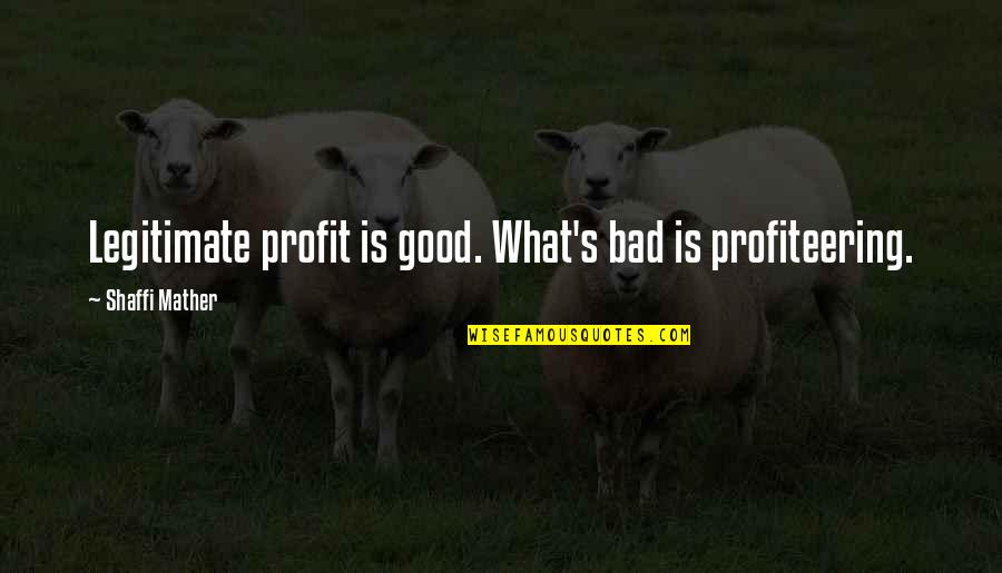 181 Quotes By Shaffi Mather: Legitimate profit is good. What's bad is profiteering.