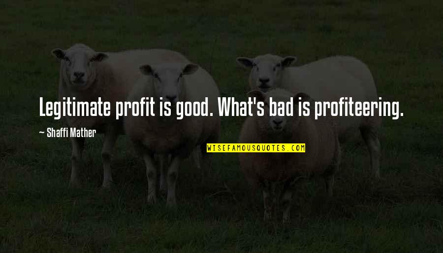 181 Quotes By Shaffi Mather: Legitimate profit is good. What's bad is profiteering. 181 Quotes By Shaffi Mather: Legitimate profit is good. What's bad is profiteering.