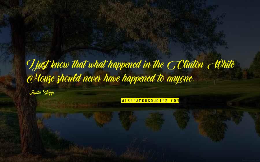 1812 The Forgotten Quotes By Linda Tripp: I just know that what happened in the