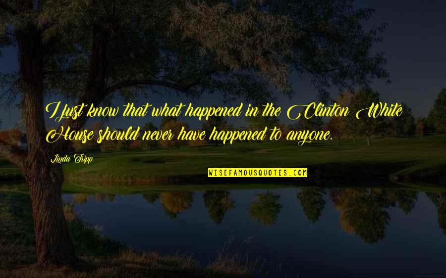 1812 The Forgotten Quotes By Linda Tripp: I just know that what happened in the 1812 The Forgotten Quotes By Linda Tripp: I just know that what happened in the