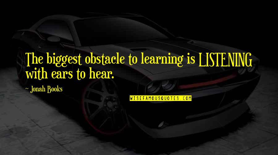 1815 Quotes By Jonah Books: The biggest obstacle to learning is LISTENING with