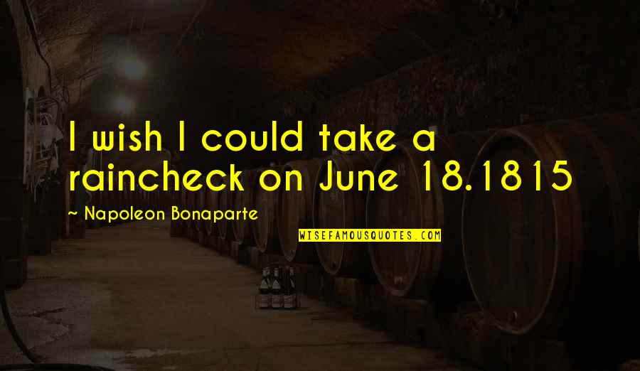 1815 Quotes By Napoleon Bonaparte: I wish I could take a raincheck on 1815 Quotes By Napoleon Bonaparte: I wish I could take a raincheck on
