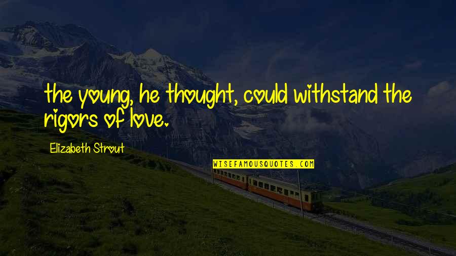 1815 Volcano Quotes By Elizabeth Strout: the young, he thought, could withstand the rigors 1815 Volcano Quotes By Elizabeth Strout: the young, he thought, could withstand the rigors