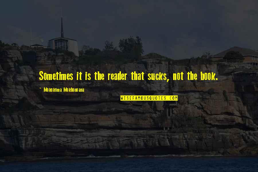 1818 Tavern Quotes By Mokokoma Mokhonoana: Sometimes it is the reader that sucks, not 1818 Tavern Quotes By Mokokoma Mokhonoana: Sometimes it is the reader that sucks, not