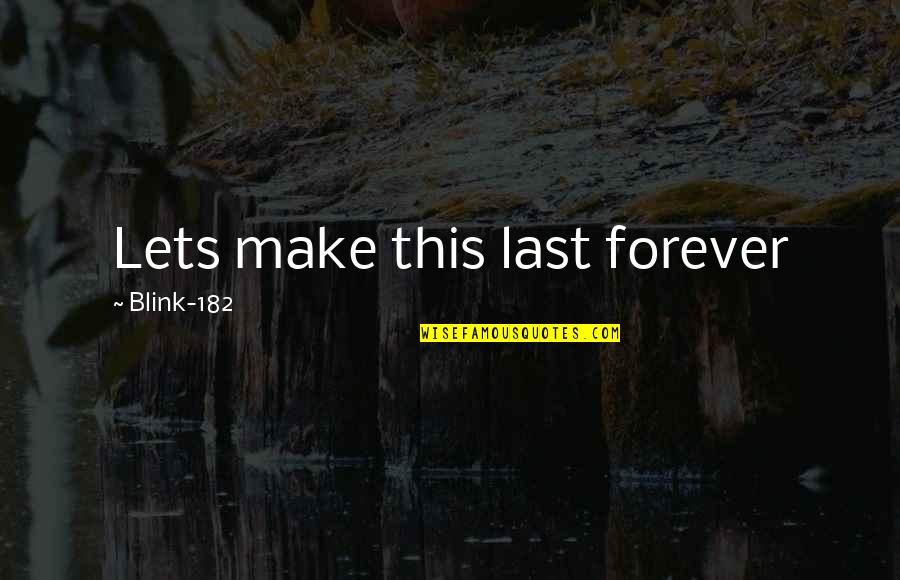 182 Quotes By Blink-182: Lets make this last forever 182 Quotes By Blink-182: Lets make this last forever