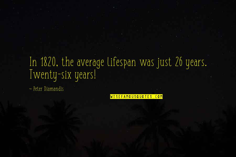 1820 Quotes By Peter Diamandis: In 1820, the average lifespan was just 26