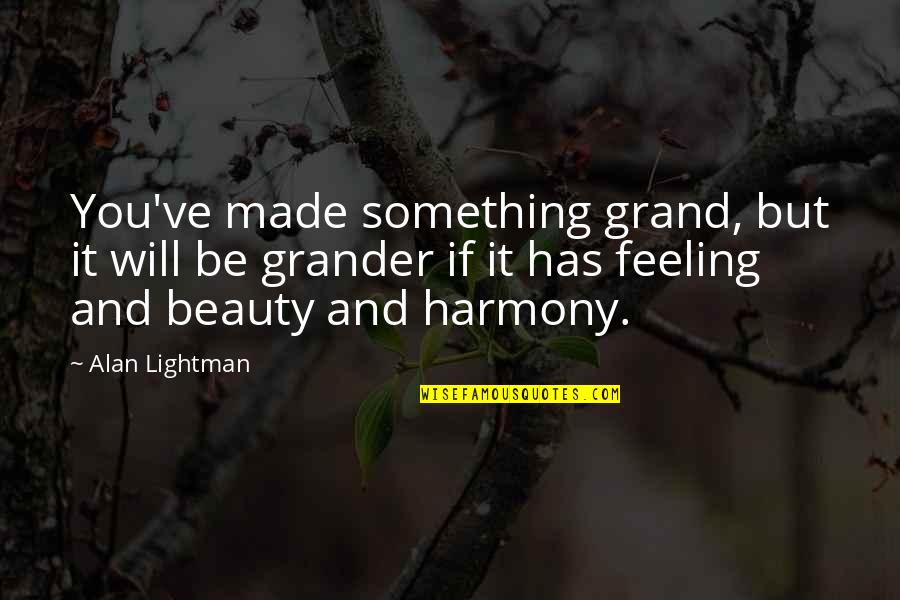 18250 Quotes By Alan Lightman: You've made something grand, but it will be