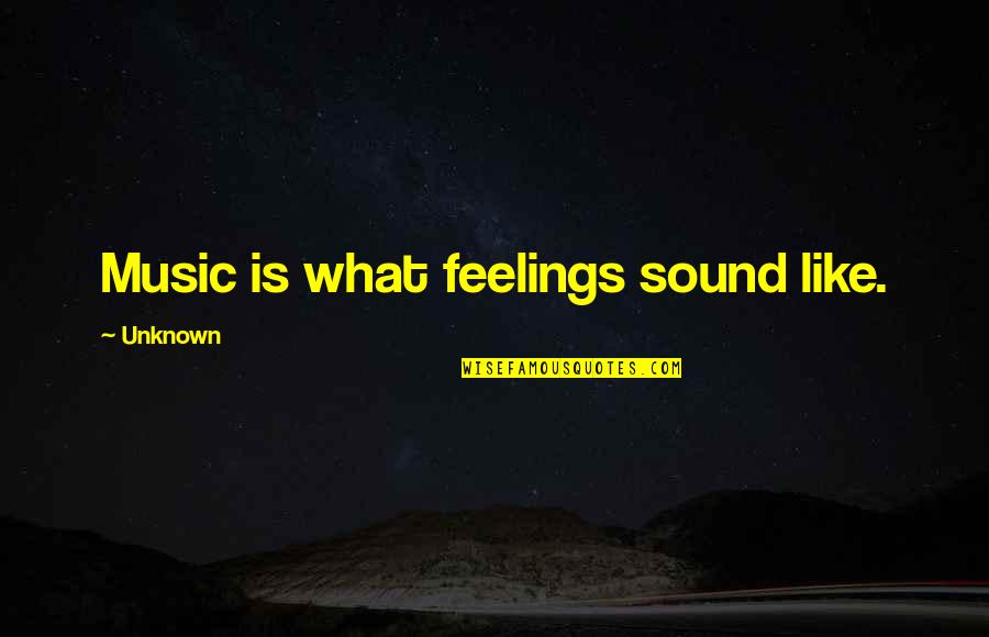 18250 Quotes By Unknown: Music is what feelings sound like.