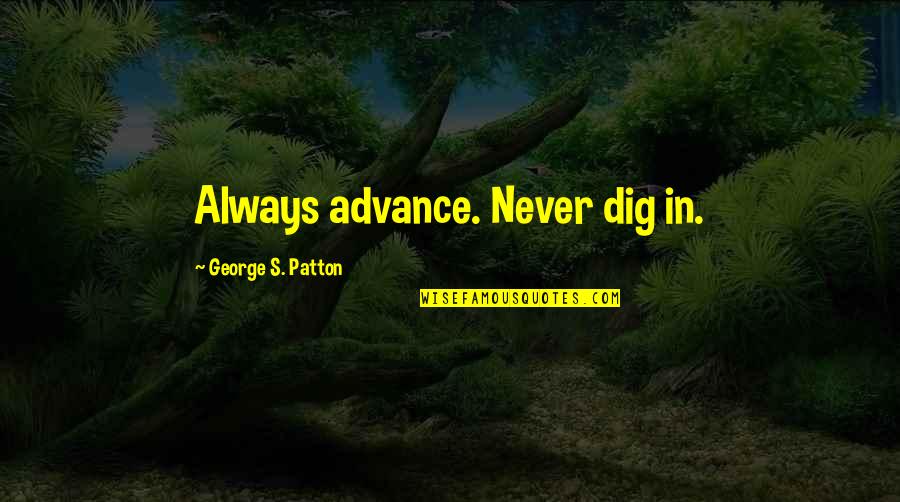 1828 Quotes By George S. Patton: Always advance. Never dig in.