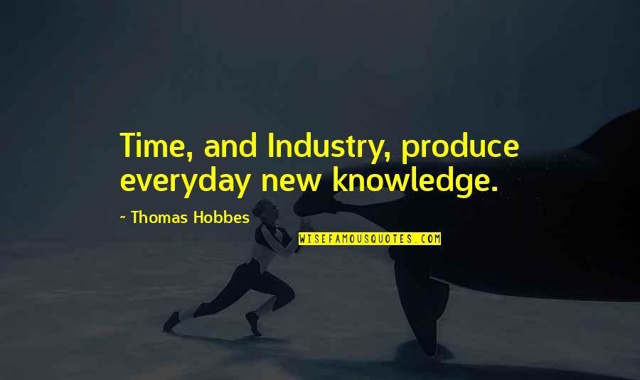 1828 Quotes By Thomas Hobbes: Time, and Industry, produce everyday new knowledge.
