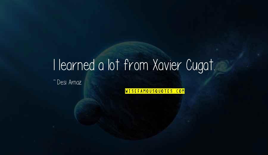 1830 Census Quotes By Desi Arnaz: I learned a lot from Xavier Cugat. 1830 Census Quotes By Desi Arnaz: I learned a lot from Xavier Cugat.
