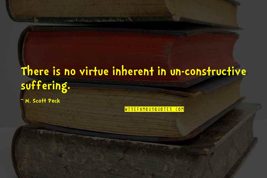 18344 Quotes By M. Scott Peck: There is no virtue inherent in un-constructive suffering. 18344 Quotes By M. Scott Peck: There is no virtue inherent in un-constructive suffering.
