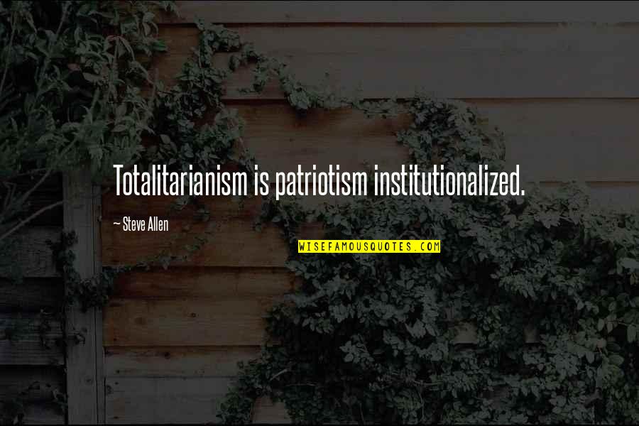 1838 Mormon Quotes By Steve Allen: Totalitarianism is patriotism institutionalized.
