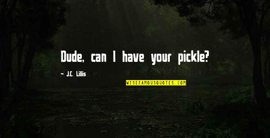 1843 Bourbon Quotes By J.C. Lillis: Dude, can I have your pickle?