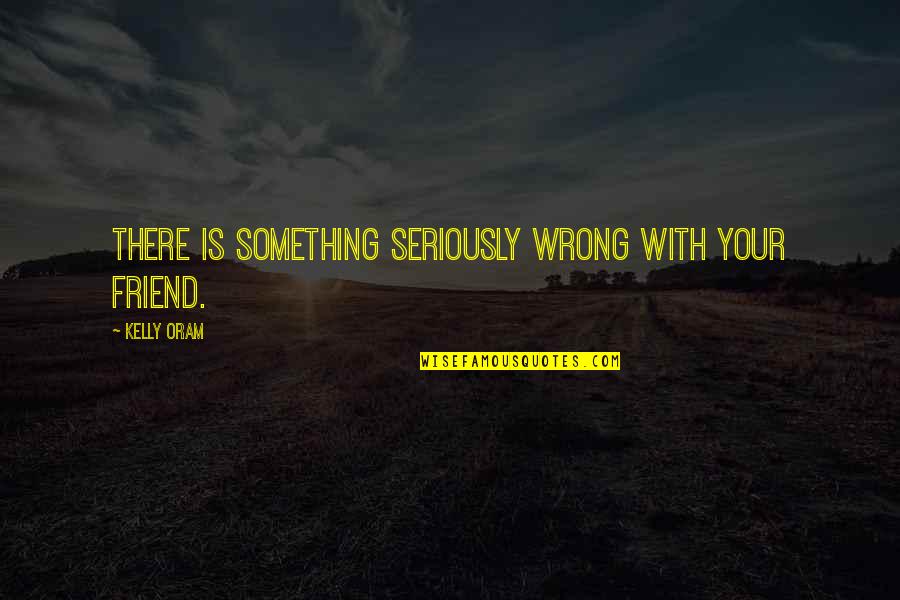 1845 Penny Quotes By Kelly Oram: There is something seriously wrong with your friend. 1845 Penny Quotes By Kelly Oram: There is something seriously wrong with your friend.