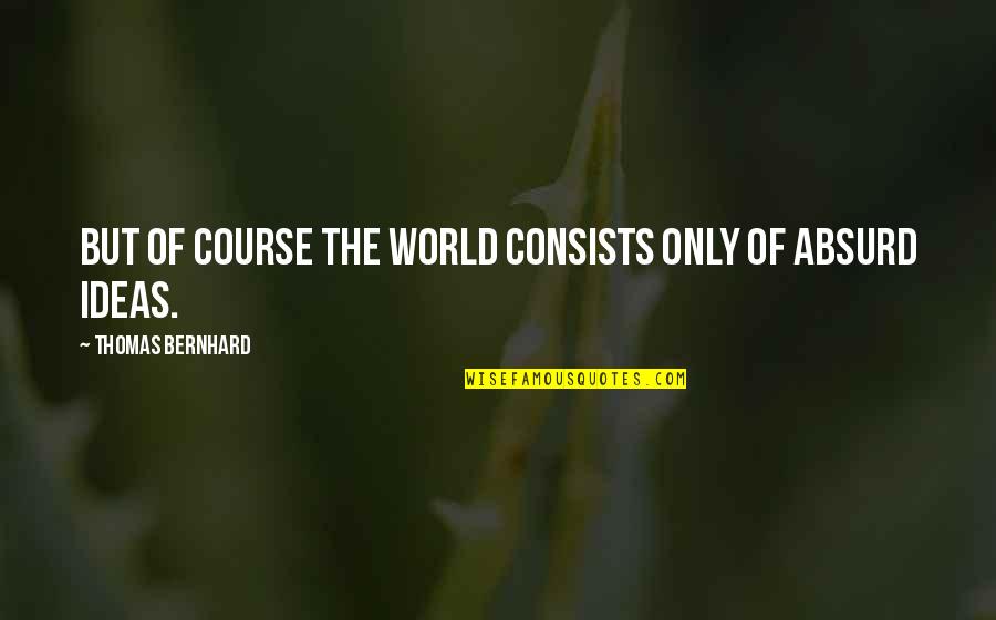 1851 Gold Quotes By Thomas Bernhard: But of course the world consists only of