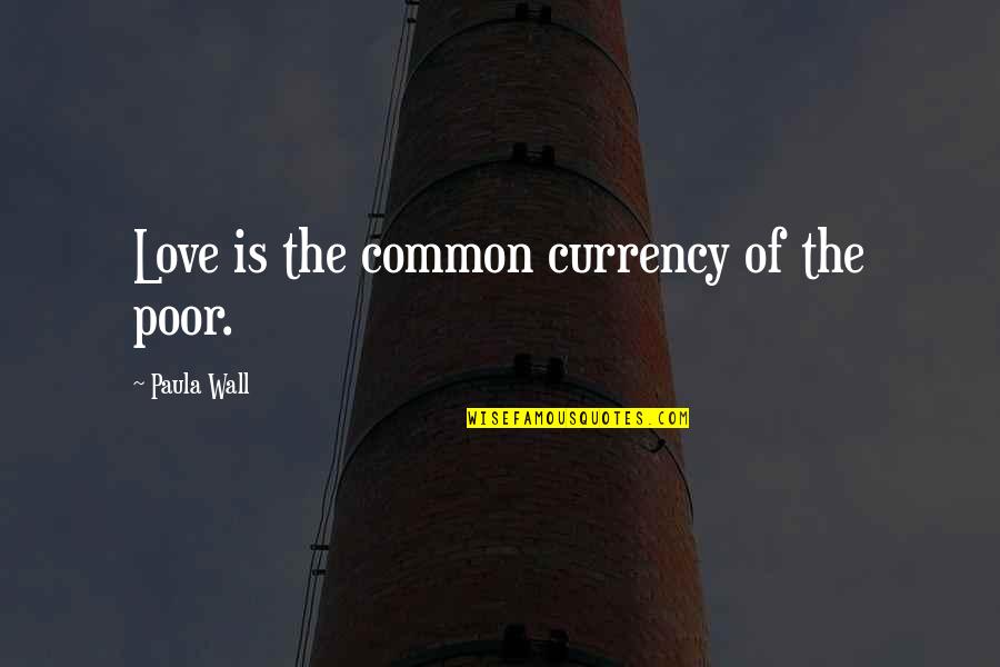 1855 Cottage Quotes By Paula Wall: Love is the common currency of the poor.