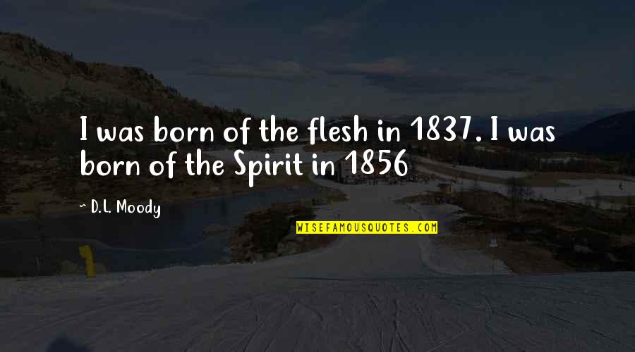 1856 Quotes By D.L. Moody: I was born of the flesh in 1837.