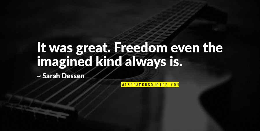 1856 Quotes By Sarah Dessen: It was great. Freedom even the imagined kind 1856 Quotes By Sarah Dessen: It was great. Freedom even the imagined kind