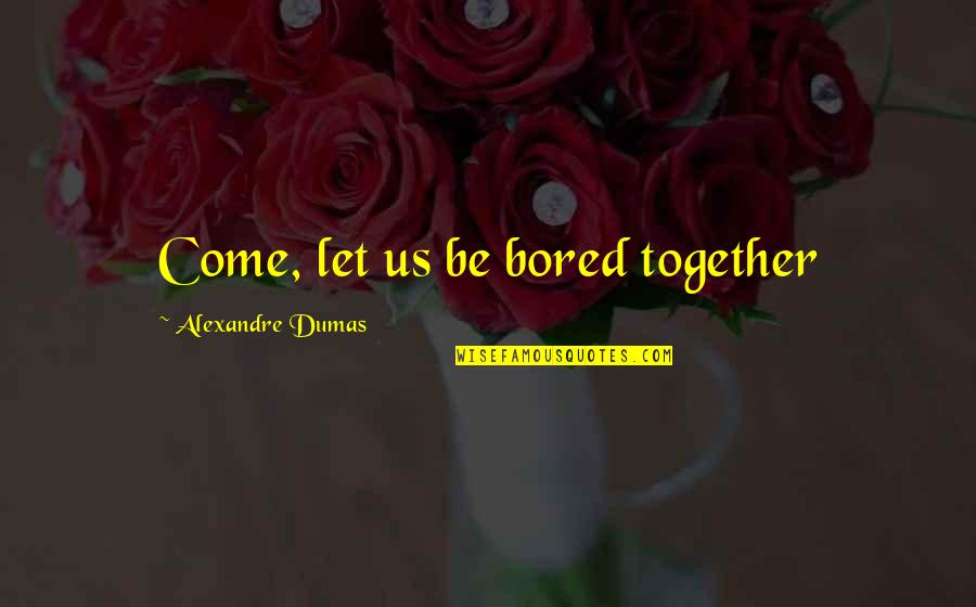 1860 Saloon Quotes By Alexandre Dumas: Come, let us be bored together 1860 Saloon Quotes By Alexandre Dumas: Come, let us be bored together