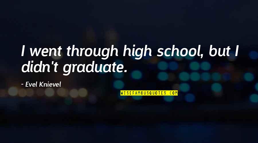 1860s Names Quotes By Evel Knievel: I went through high school, but I didn't 1860s Names Quotes By Evel Knievel: I went through high school, but I didn't