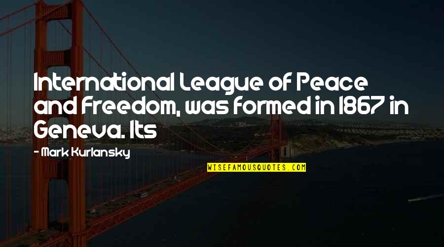 1867 3 Quotes By Mark Kurlansky: International League of Peace and Freedom, was formed