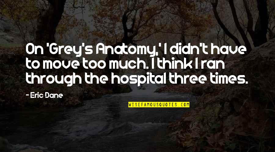 1867 Canada Quotes By Eric Dane: On 'Grey's Anatomy,' I didn't have to move 1867 Canada Quotes By Eric Dane: On 'Grey's Anatomy,' I didn't have to move