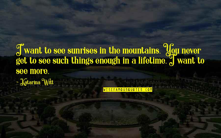 1869 By Kathleen Quotes By Katarina Witt: I want to see sunrises in the mountains. 1869 By Kathleen Quotes By Katarina Witt: I want to see sunrises in the mountains.