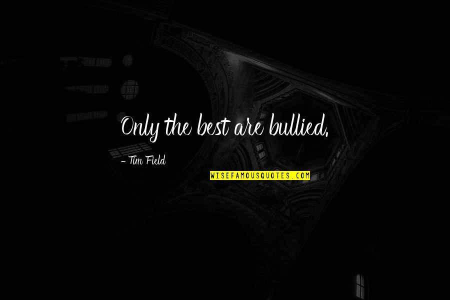 186bb0618 Quotes By Tim Field: Only the best are bullied. 186bb0618 Quotes By Tim Field: Only the best are bullied.