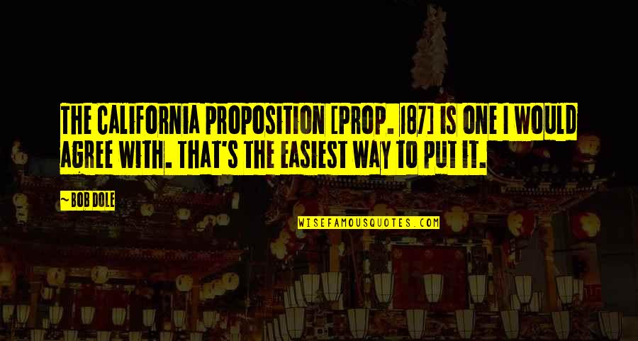 187 Quotes By Bob Dole: The California proposition [Prop. 187] is one I