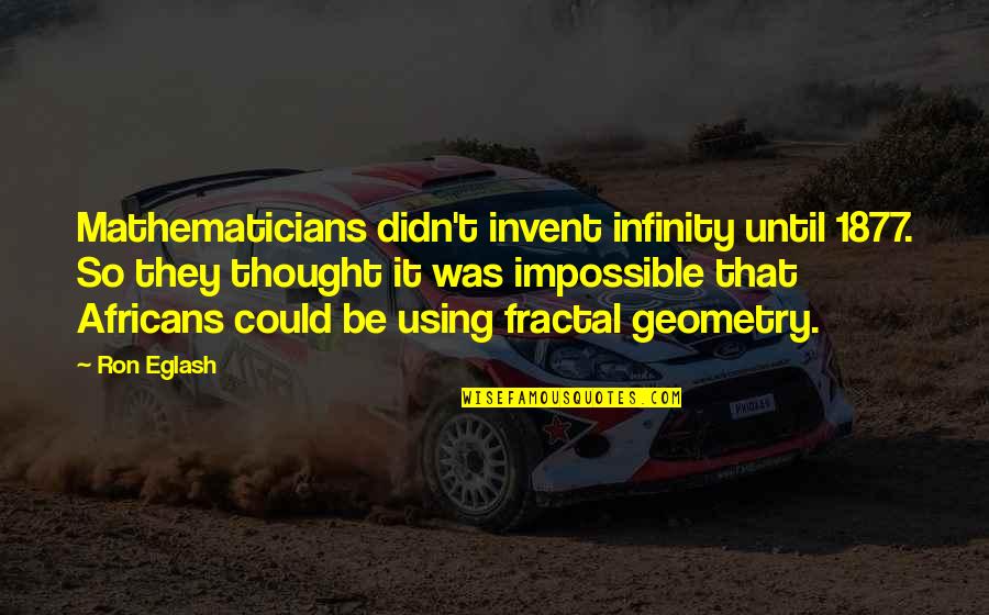 1877 Quotes By Ron Eglash: Mathematicians didn't invent infinity until 1877. So they 1877 Quotes By Ron Eglash: Mathematicians didn't invent infinity until 1877. So they