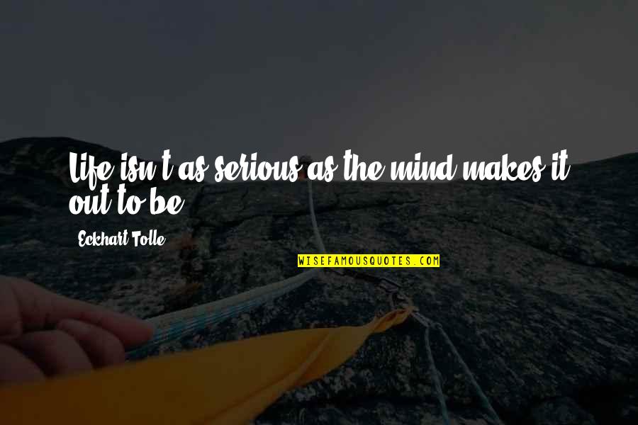1879 O Quotes By Eckhart Tolle: Life isn't as serious as the mind makes 1879 O Quotes By Eckhart Tolle: Life isn't as serious as the mind makes